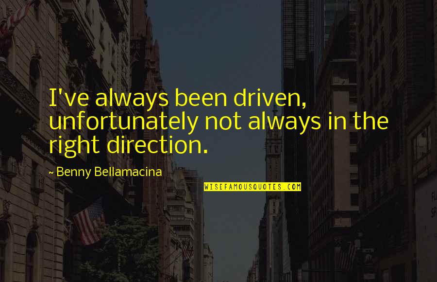 Not Always Right Quotes By Benny Bellamacina: I've always been driven, unfortunately not always in