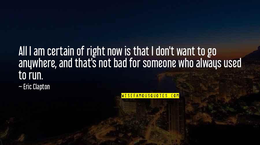 Not Always Right Quotes By Eric Clapton: All I am certain of right now is