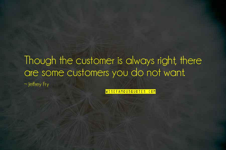Not Always Right Quotes By Jeffrey Fry: Though the customer is always right, there are