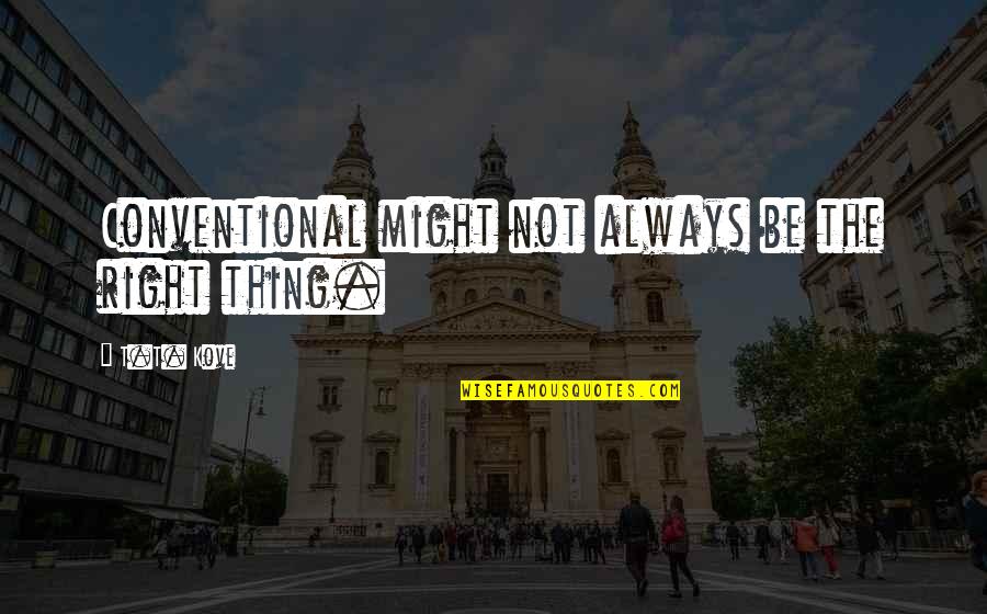 Not Always Right Quotes By T.T. Kove: Conventional might not always be the right thing.