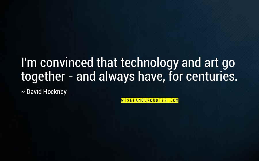 Not Always Together Quotes By David Hockney: I'm convinced that technology and art go together