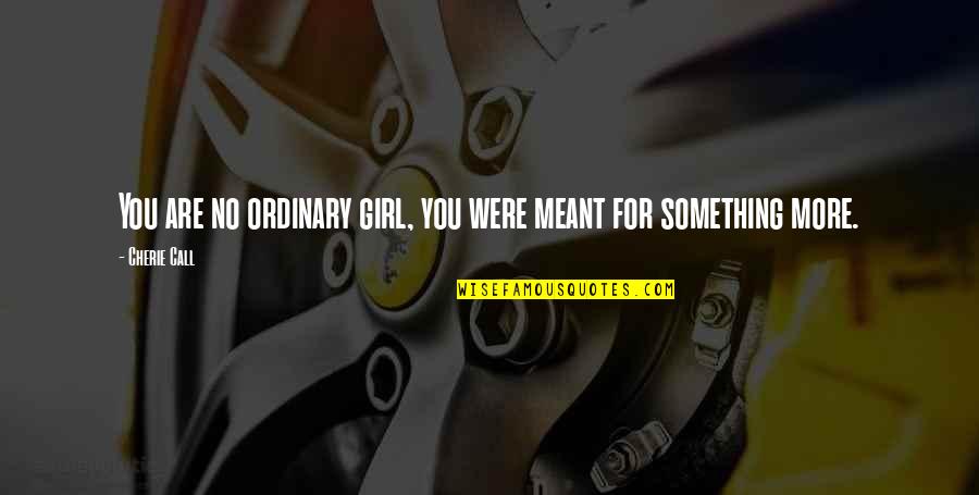 Not An Ordinary Girl Quotes By Cherie Call: You are no ordinary girl, you were meant