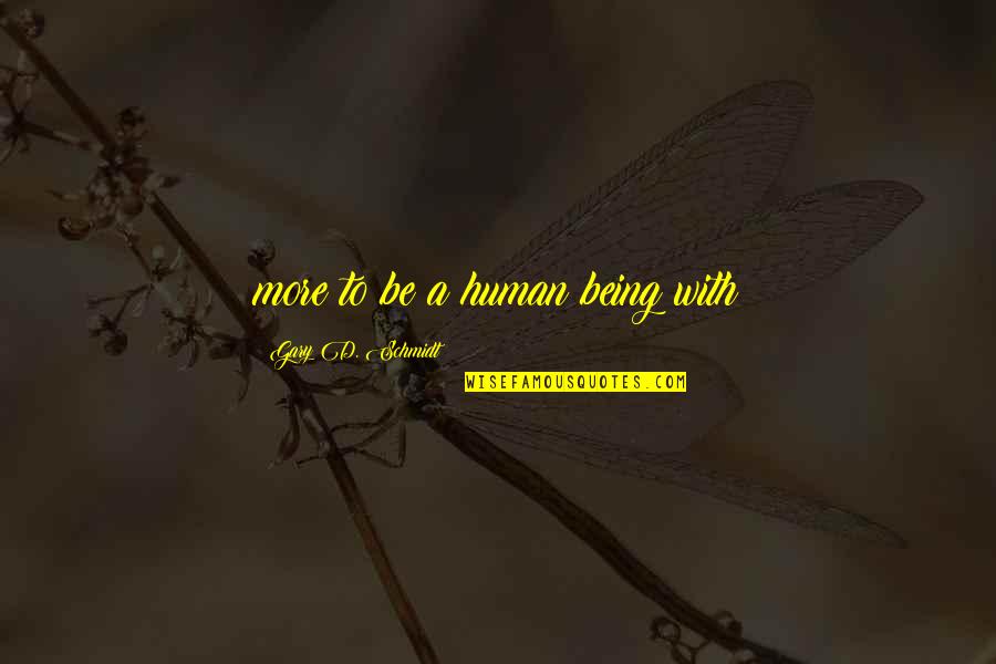 Not An Ordinary Girl Quotes By Gary D. Schmidt: more to be a human being with Not An Ordinary Girl Quotes By Gary D. Schmidt: more to be a human being with