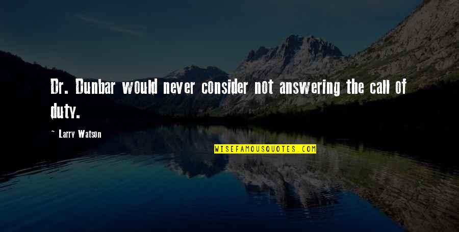 Not Answering Call Quotes By Larry Watson: Dr. Dunbar would never consider not answering the