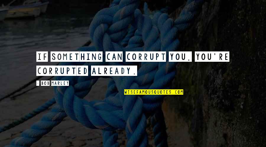 Not Answering Me Quotes By Bob Marley: If something can corrupt you, you're corrupted already.