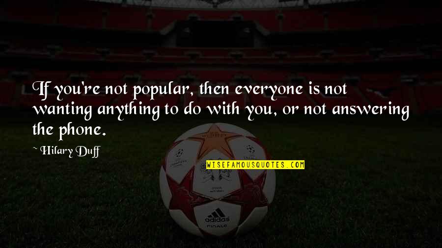 Not Answering The Phone Quotes By Hilary Duff: If you're not popular, then everyone is not