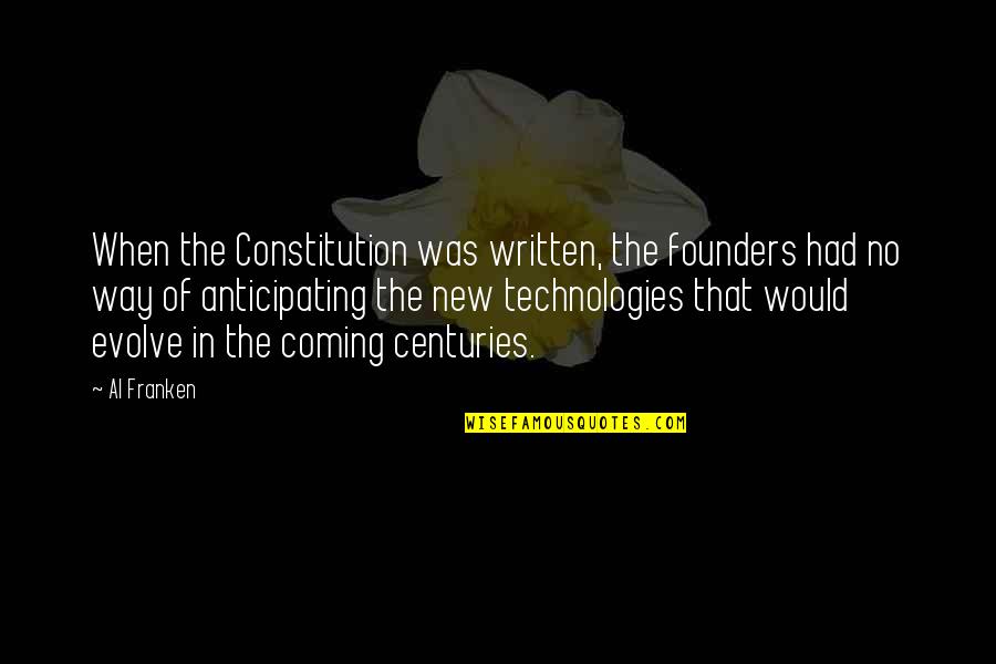 Not Anticipating Quotes By Al Franken: When the Constitution was written, the founders had Not Anticipating Quotes By Al Franken: When the Constitution was written, the founders had