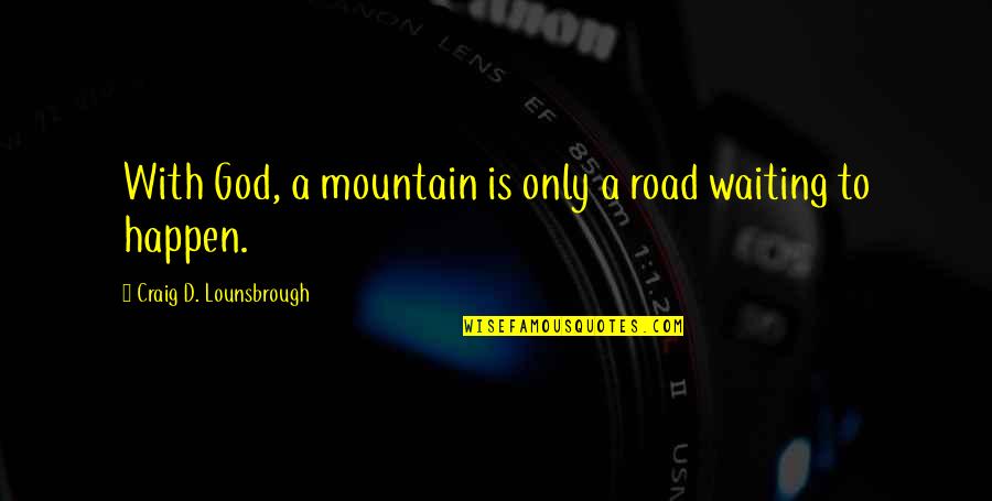 Not Anticipating Quotes By Craig D. Lounsbrough: With God, a mountain is only a road Not Anticipating Quotes By Craig D. Lounsbrough: With God, a mountain is only a road