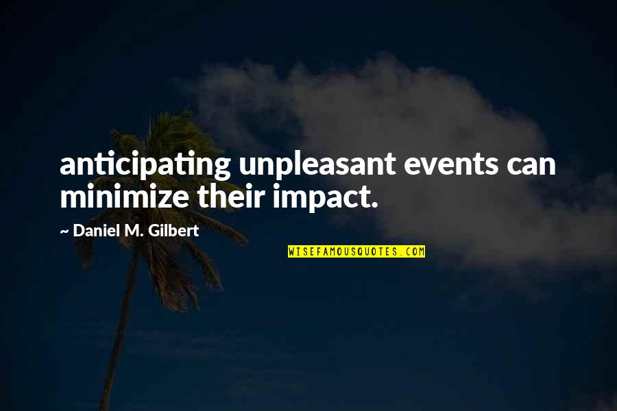 Not Anticipating Quotes By Daniel M. Gilbert: anticipating unpleasant events can minimize their impact. Not Anticipating Quotes By Daniel M. Gilbert: anticipating unpleasant events can minimize their impact.