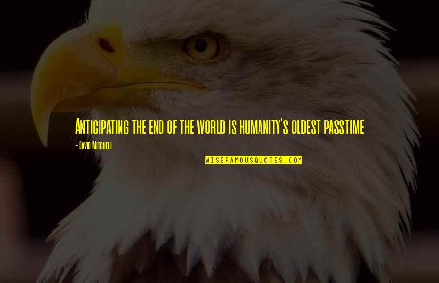 Not Anticipating Quotes By David Mitchell: Anticipating the end of the world is humanity's Not Anticipating Quotes By David Mitchell: Anticipating the end of the world is humanity's