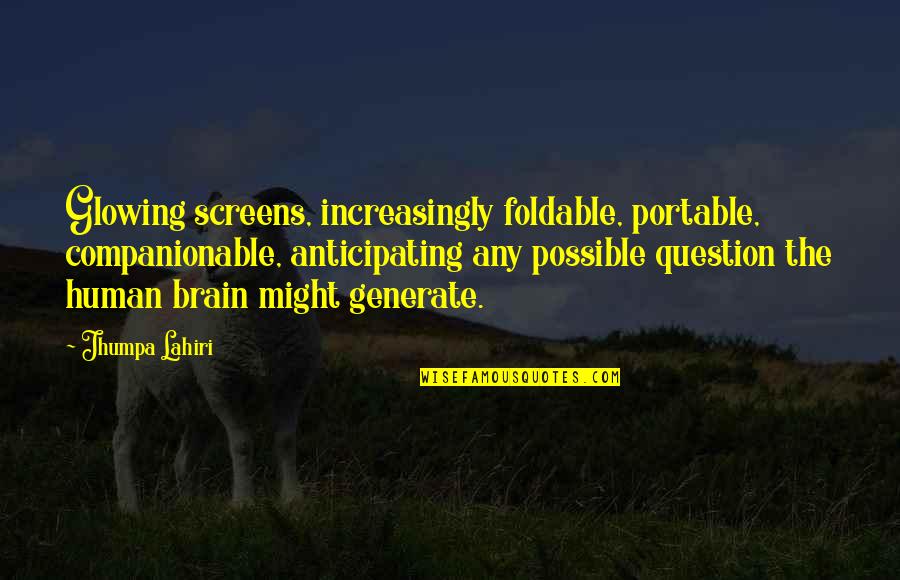 Not Anticipating Quotes By Jhumpa Lahiri: Glowing screens, increasingly foldable, portable, companionable, anticipating any Not Anticipating Quotes By Jhumpa Lahiri: Glowing screens, increasingly foldable, portable, companionable, anticipating any
