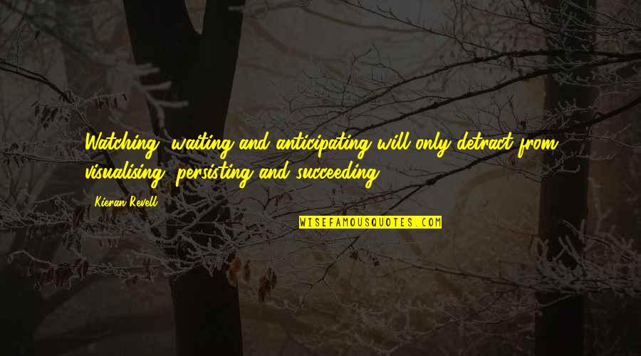 Not Anticipating Quotes By Kieran Revell: Watching, waiting and anticipating will only detract from Not Anticipating Quotes By Kieran Revell: Watching, waiting and anticipating will only detract from