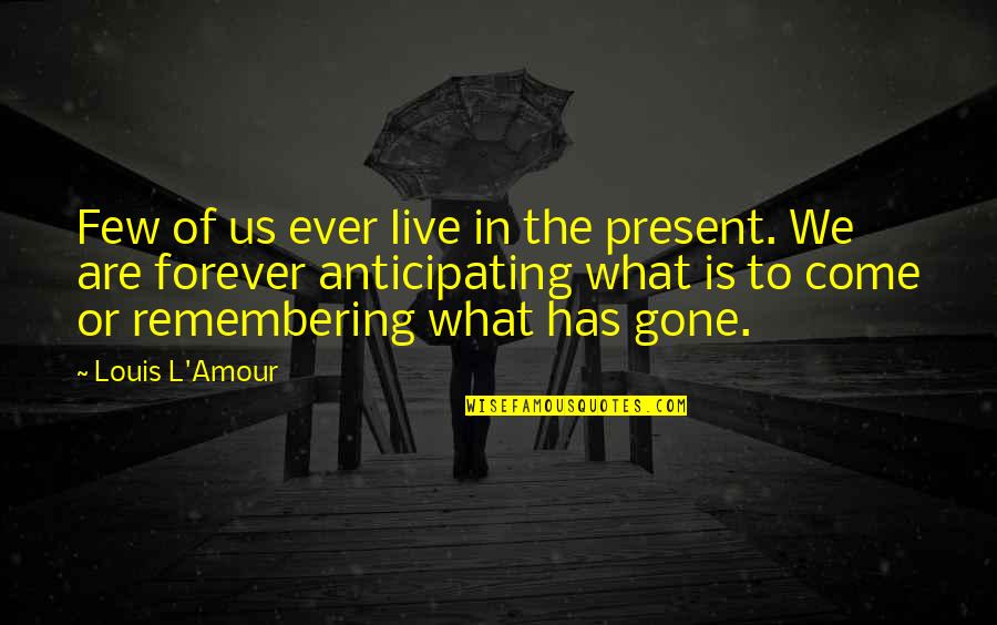 Not Anticipating Quotes By Louis L'Amour: Few of us ever live in the present. Not Anticipating Quotes By Louis L'Amour: Few of us ever live in the present.