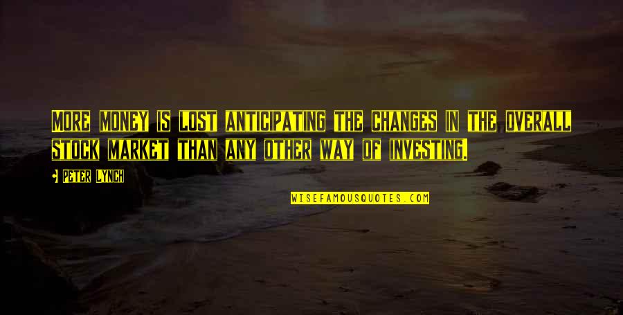 Not Anticipating Quotes By Peter Lynch: More money is lost anticipating the changes in Not Anticipating Quotes By Peter Lynch: More money is lost anticipating the changes in