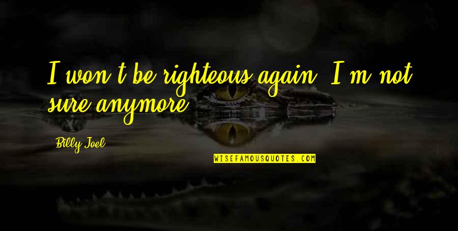 Not Anymore Quotes By Billy Joel: I won't be righteous again. I'm not sure