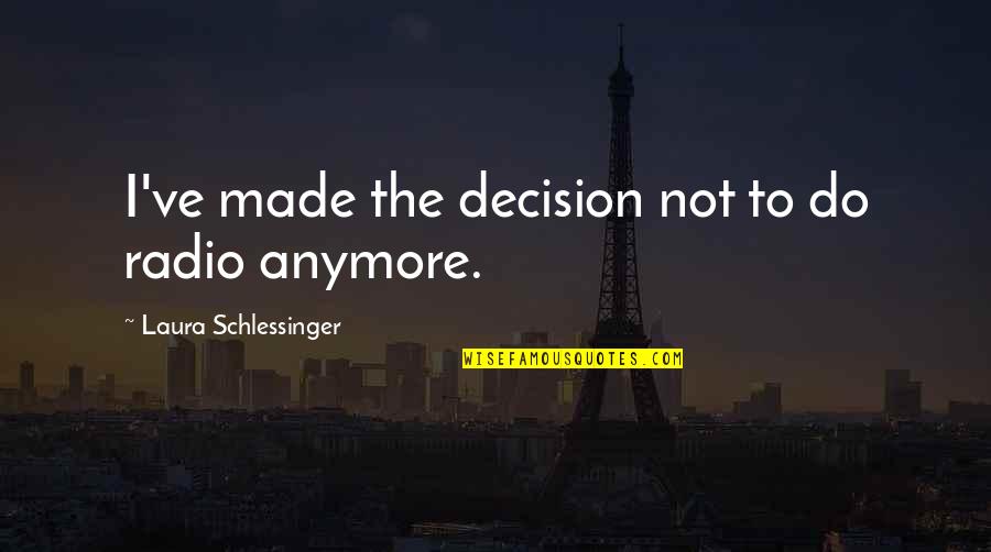 Not Anymore Quotes By Laura Schlessinger: I've made the decision not to do radio