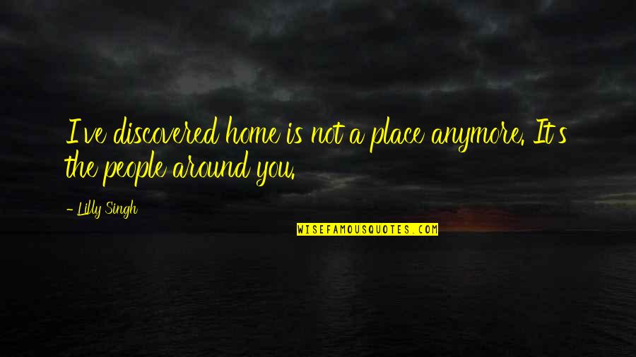 Not Anymore Quotes By Lilly Singh: I've discovered home is not a place anymore.