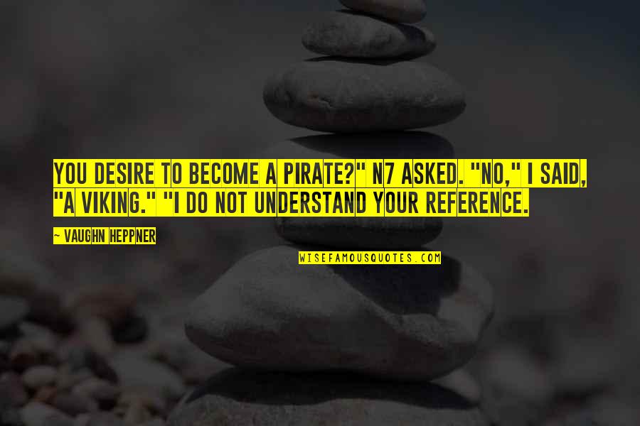 Not Appreciated By Wife Quotes By Vaughn Heppner: You desire to become a pirate?" N7 asked. Not Appreciated By Wife Quotes By Vaughn Heppner: You desire to become a pirate?" N7 asked.