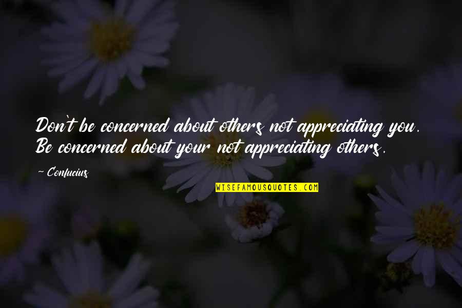 Not Appreciating Quotes By Confucius: Don't be concerned about others not appreciating you.