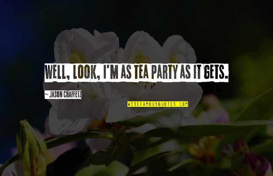 Not Appreciating Wife Quotes By Jason Chaffetz: Well, look, I'm as Tea Party as it Not Appreciating Wife Quotes By Jason Chaffetz: Well, look, I'm as Tea Party as it
