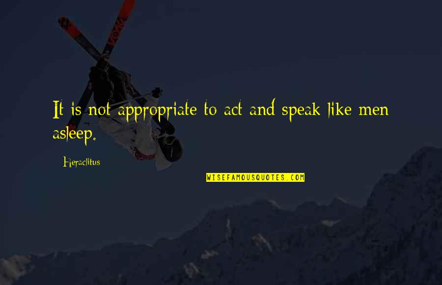 Not Appropriate Quotes By Heraclitus: It is not appropriate to act and speak