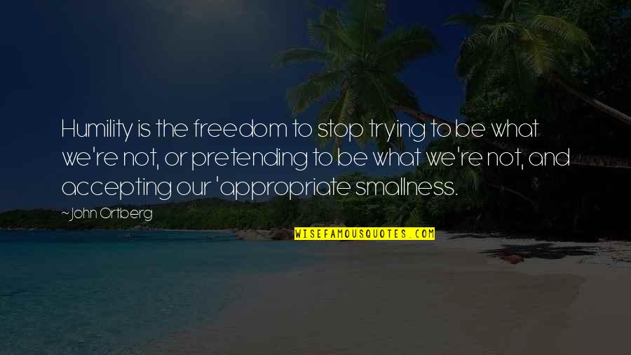 Not Appropriate Quotes By John Ortberg: Humility is the freedom to stop trying to
