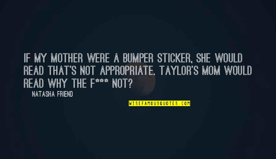 Not Appropriate Quotes By Natasha Friend: If my mother were a bumper sticker, she