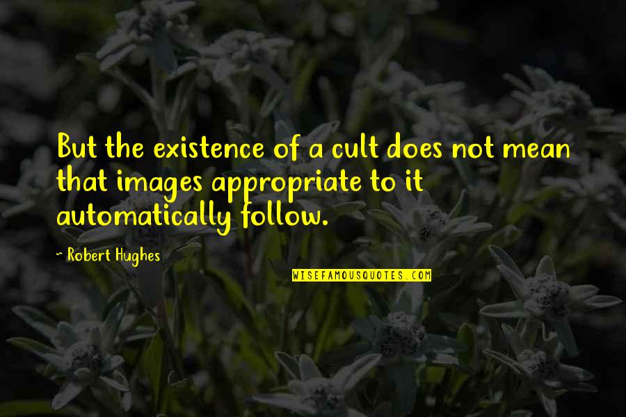 Not Appropriate Quotes By Robert Hughes: But the existence of a cult does not
