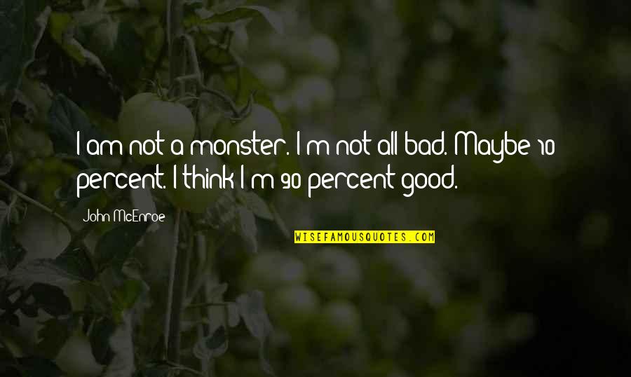 Not As Bad As You Think Quotes By John McEnroe: I am not a monster. I'm not all