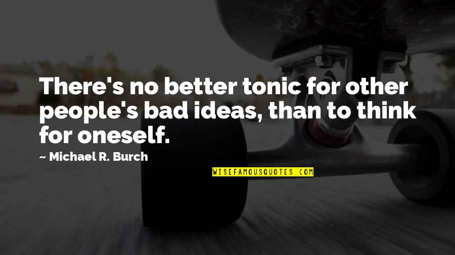 Not As Bad As You Think Quotes By Michael R. Burch: There's no better tonic for other people's bad