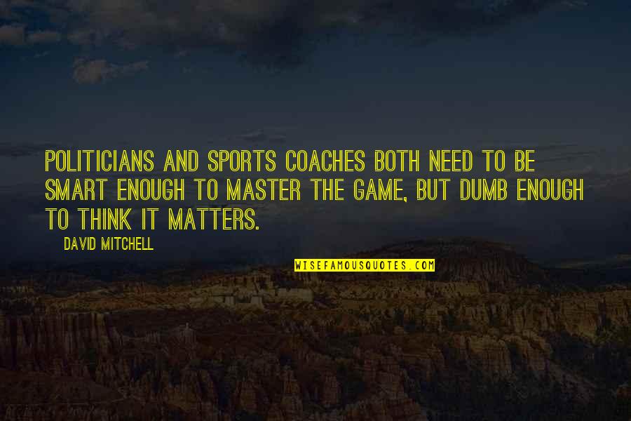 Not As Dumb As You Think Quotes By David Mitchell: Politicians and sports coaches both need to be