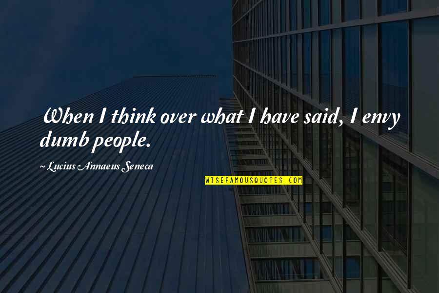 Not As Dumb As You Think Quotes By Lucius Annaeus Seneca: When I think over what I have said,