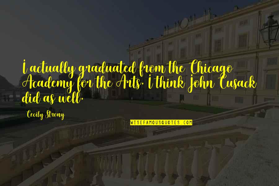 Not As Strong As You Think Quotes By Cecily Strong: I actually graduated from the Chicago Academy for