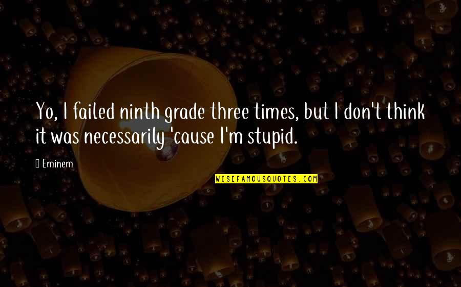 Not As Stupid As You Think Quotes By Eminem: Yo, I failed ninth grade three times, but