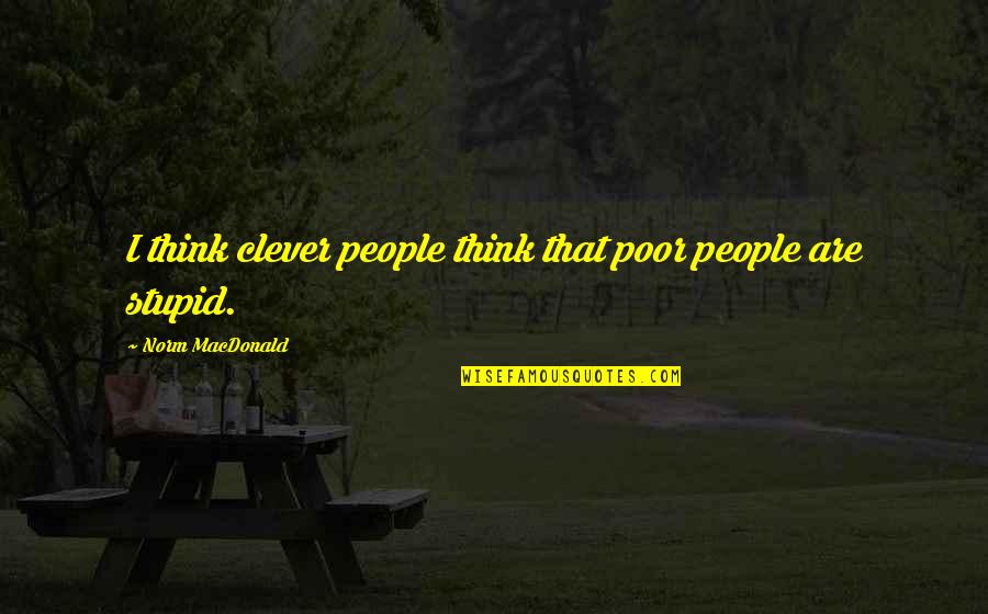 Not As Stupid As You Think Quotes By Norm MacDonald: I think clever people think that poor people