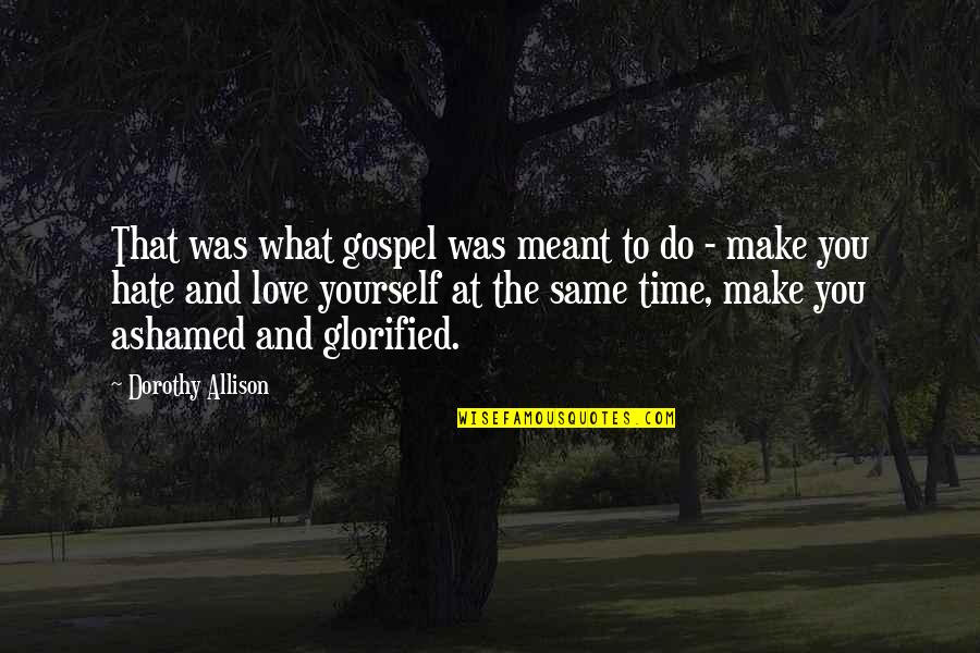 Not Ashamed Of Love Quotes By Dorothy Allison: That was what gospel was meant to do