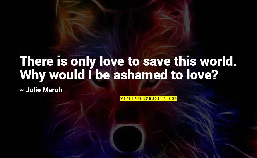 Not Ashamed Of Love Quotes By Julie Maroh: There is only love to save this world.