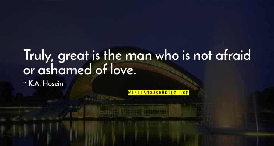 Not Ashamed Of Love Quotes By K.A. Hosein: Truly, great is the man who is not