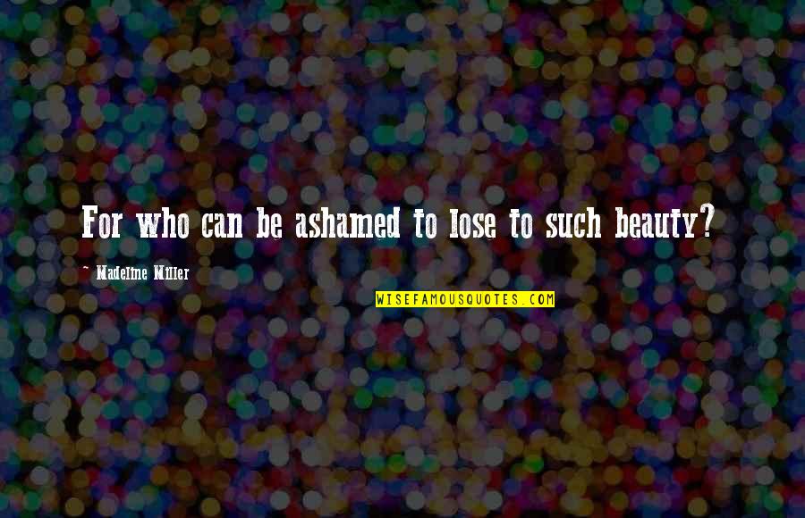 Not Ashamed Of Love Quotes By Madeline Miller: For who can be ashamed to lose to