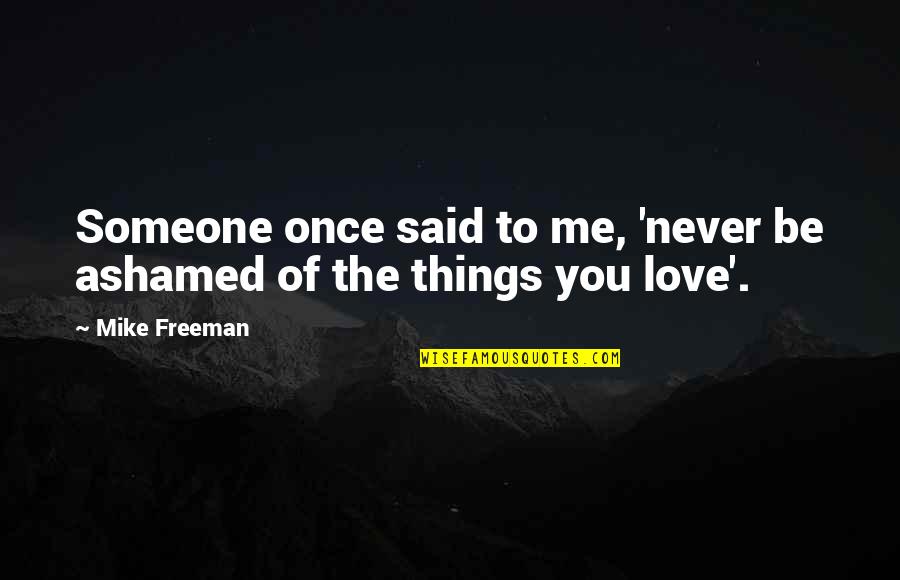 Not Ashamed Of Love Quotes By Mike Freeman: Someone once said to me, 'never be ashamed