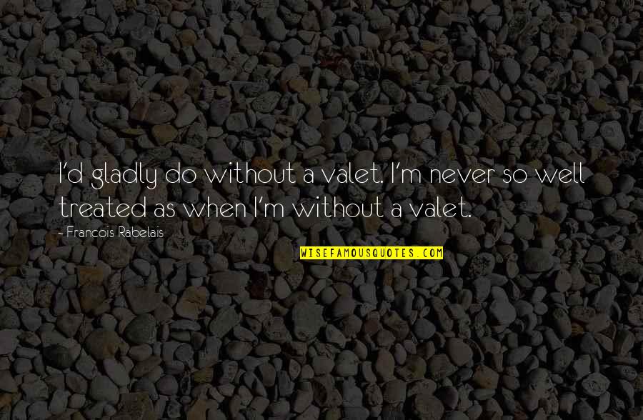 Not Ashamed Of The Gospel Quotes By Francois Rabelais: I'd gladly do without a valet. I'm never Not Ashamed Of The Gospel Quotes By Francois Rabelais: I'd gladly do without a valet. I'm never