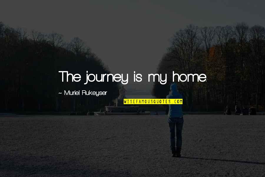 Not Asking Anymore Quotes By Muriel Rukeyser: The journey is my home.