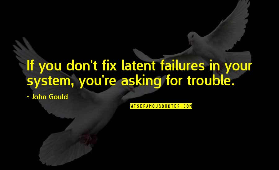 Not Asking For It Quotes By John Gould: If you don't fix latent failures in your