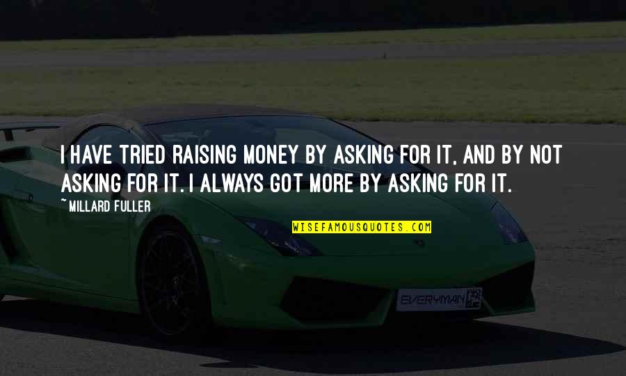 Not Asking For It Quotes By Millard Fuller: I have tried raising money by asking for
