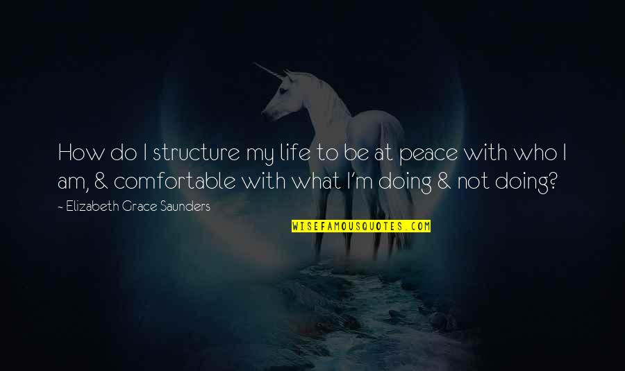 Not At Peace Quotes By Elizabeth Grace Saunders: How do I structure my life to be