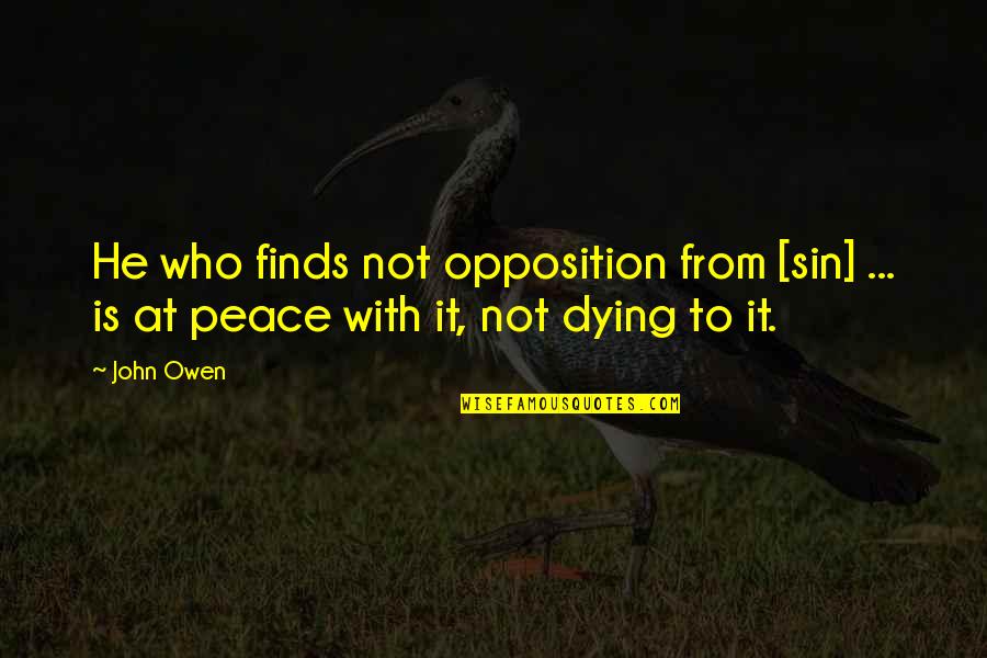 Not At Peace Quotes By John Owen: He who finds not opposition from [sin] ...