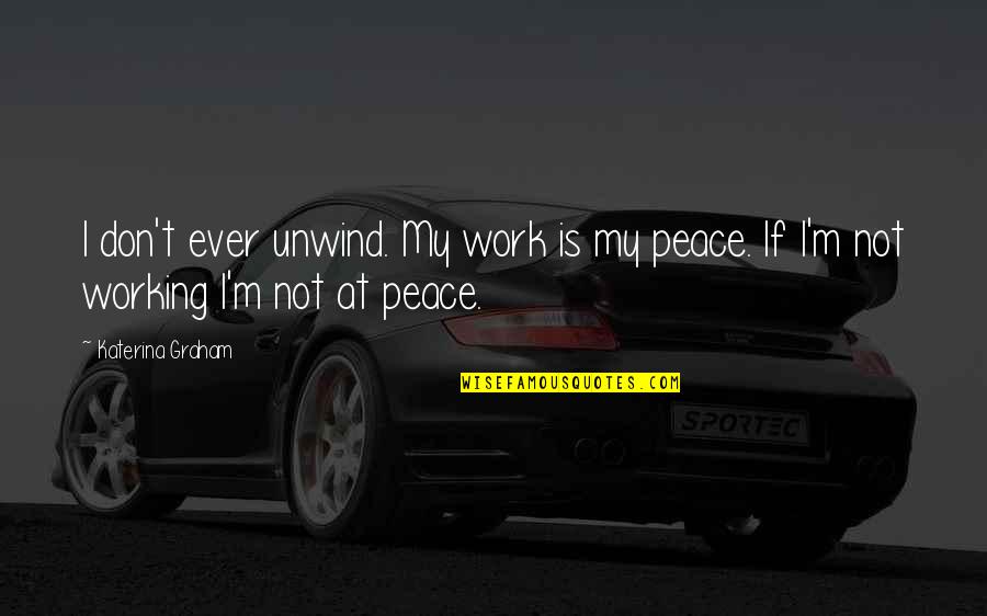 Not At Peace Quotes By Katerina Graham: I don't ever unwind. My work is my