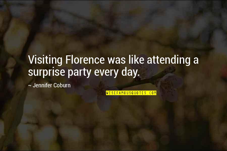 Not Attending Party Quotes By Jennifer Coburn: Visiting Florence was like attending a surprise party
