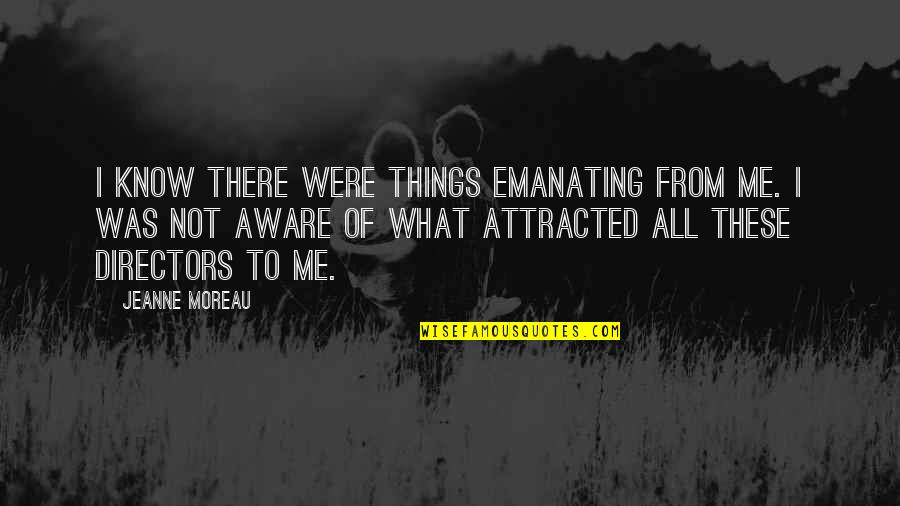 Not Attracted Quotes By Jeanne Moreau: I know there were things emanating from me. Not Attracted Quotes By Jeanne Moreau: I know there were things emanating from me.