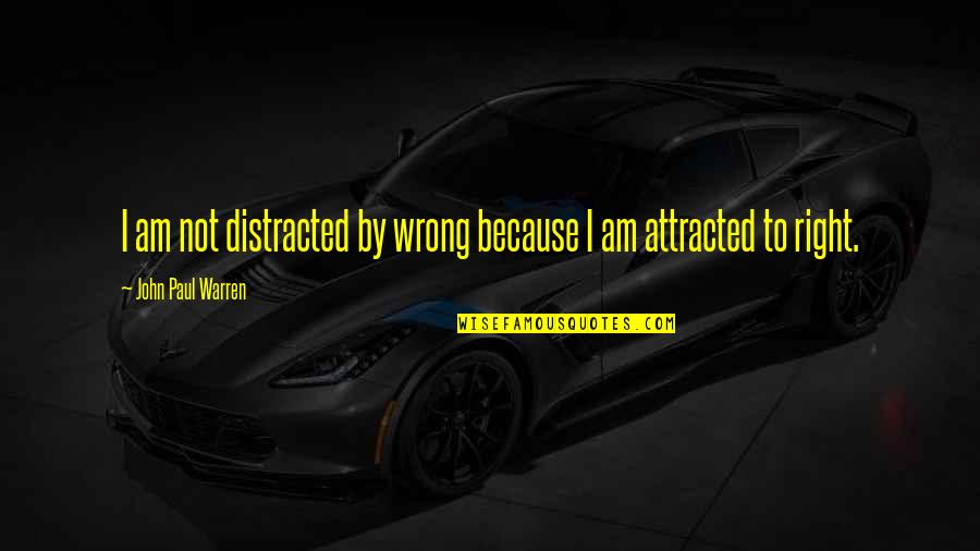 Not Attracted Quotes By John Paul Warren: I am not distracted by wrong because I Not Attracted Quotes By John Paul Warren: I am not distracted by wrong because I
